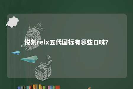 悦刻relx五代国标有哪些口味？ 